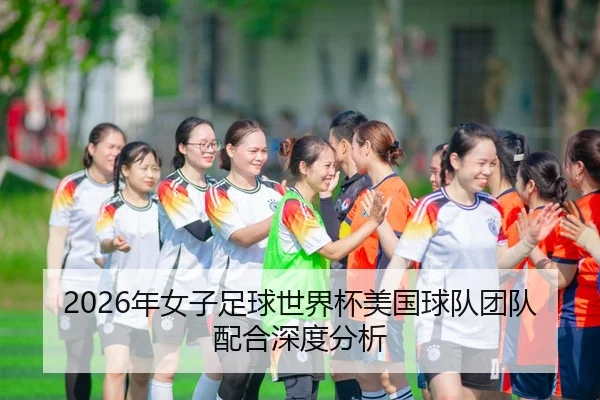 2026年女子足球世界杯美国球队团队配合深度分析