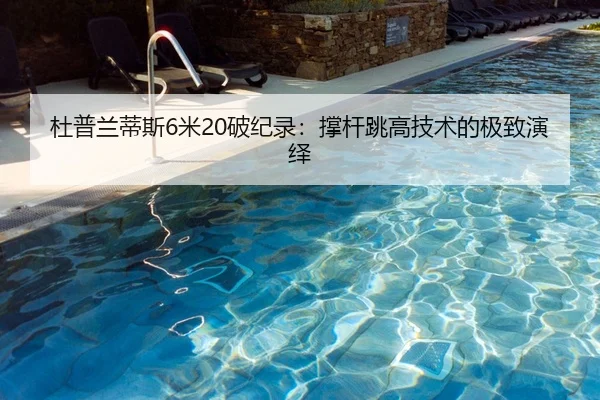 杜普兰蒂斯6米20破纪录：撑杆跳高技术的极致演绎