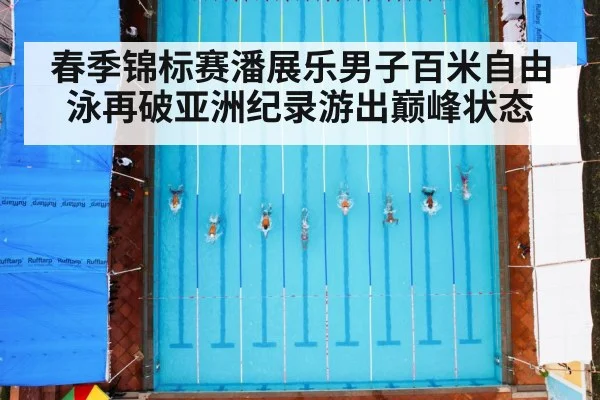 春季锦标赛潘展乐男子百米自由泳再破亚洲纪录游出巅峰状态