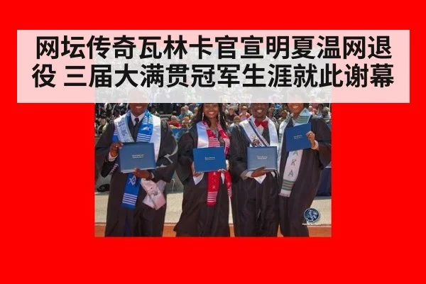 网坛传奇瓦林卡官宣明夏温网退役 三届大满贯冠军生涯就此谢幕